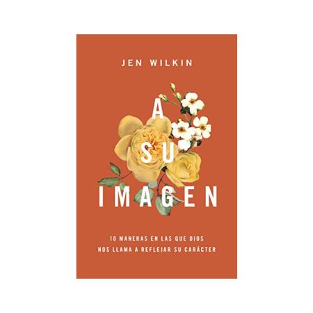 Portada del libro A Su Imagen por Jen Wilkin, con flores amarillas y blancas sobre un fondo color salmón y texto que indica 10 maneras en las que Dios nos llama a reflejar su carácter.