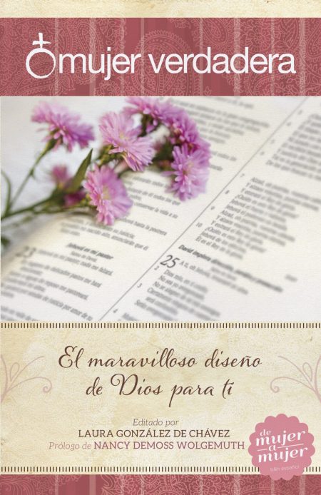  Portada de un libro titulado Mujer Verdadera con flores rosadas sobre un texto impreso y el subtítulo El maravilloso diseño de Dios para ti. Editado por Laura González de Chávez con prólogo de Nancy DeMoss Wolgemuth, de la serie de mujer a mujer de B&H Español.