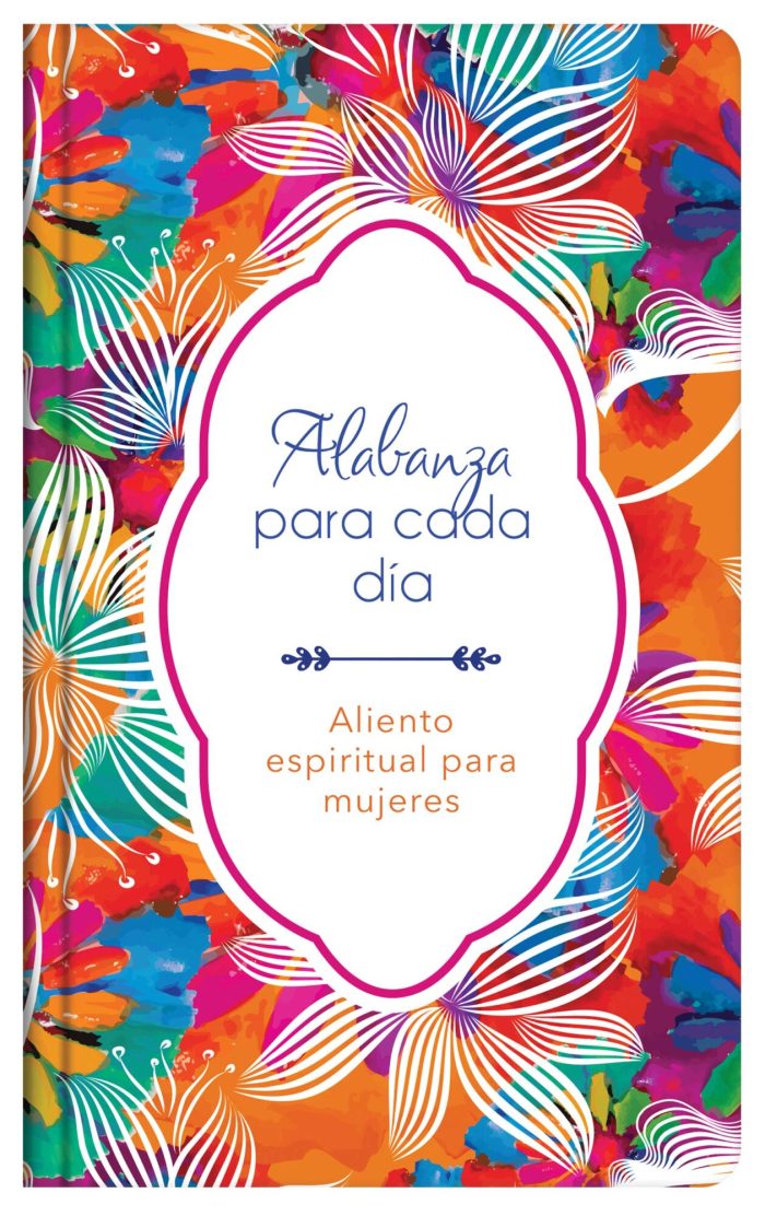 Portada de un libro con un diseño vibrante lleno de flores y colores llamativos que incluye el texto Alabanza para cada día - Aliento espiritual para mujeres.