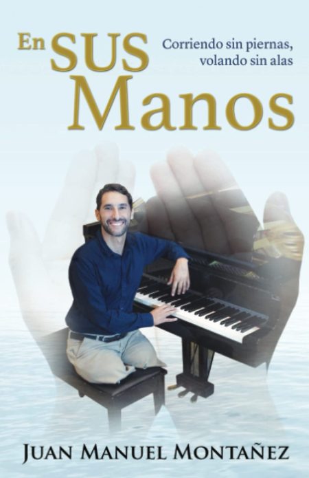 La imagen muestra un montaje fotográfico que combina la figura de un hombre contento y relajado tocando un piano, con unas manos gigantes que aparecen en el fondo, como si sostuvieran al pianista y su instrumento. El agua calma alrededor del piano añade un efecto tranquilo y reflexivo. En la parte superior, las palabras 'En SUS Manos' junto a la frase 'Corriendo sin piernas, volando sin alas' sugieren un mensaje de esperanza y superación. El nombre del hombre, 'Juan Manuel Montañez', está impreso en la parte inferior, lo que implica que podría ser el autor de la obra o el protagonista de la historia que la imagen representa.