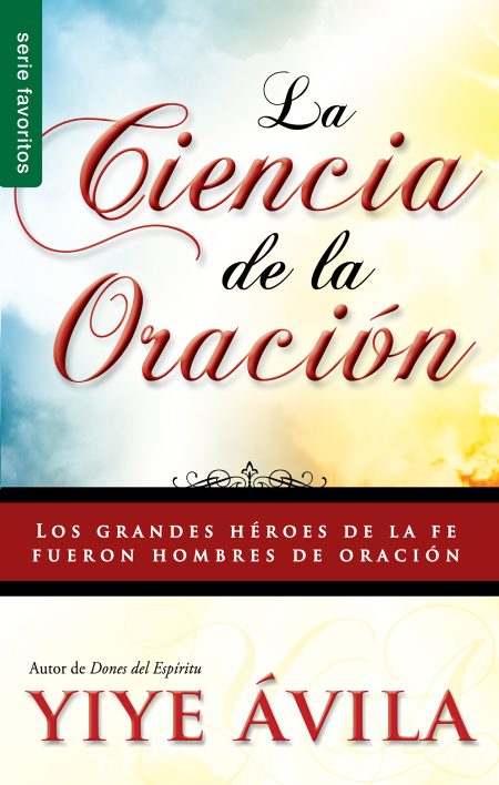 Portada de un libro con el título La Ciencia de la Oración en letras rojas cursivas sobre un fondo difuminado que intercala los colores amarillo y azul claro, con el subtítulo Los grandes héroes de la fe fueron hombres de oración en una banda roja y el nombre del autor Yiye Ávila en la parte inferior.