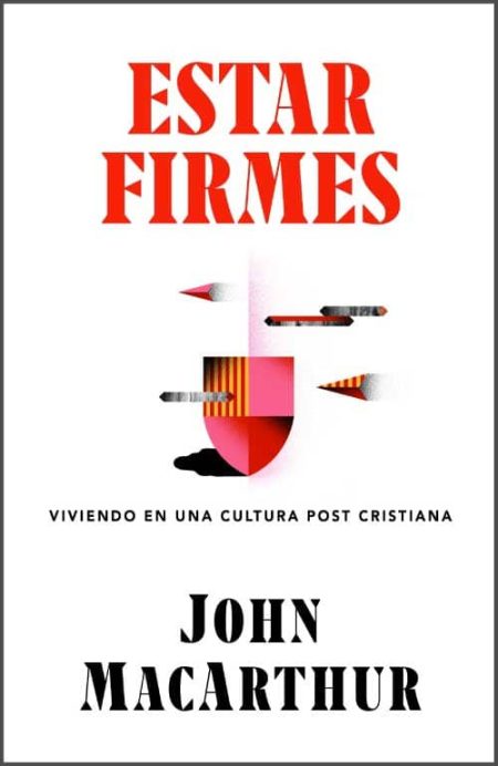 Estar Firmes" de John MacArthur, con un diseño abstracto de un escudo y flechas en colores rojo y negro, y el subtítulo "Viviendo en una cultura post cristiana".