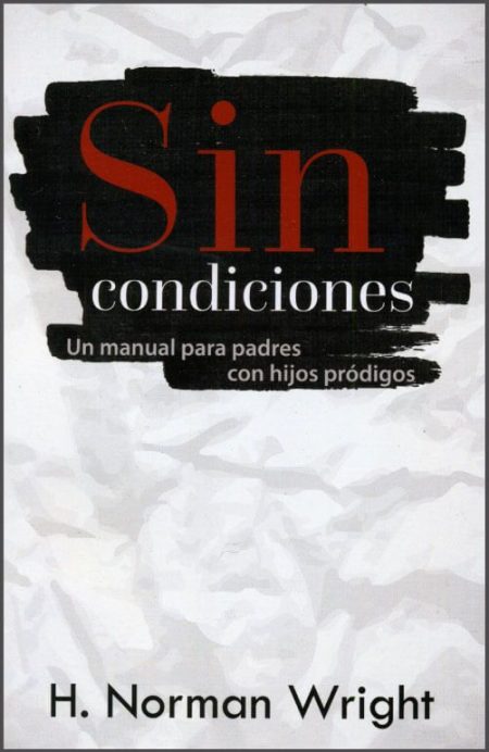 Sin Condiciones: Un manual para padres con hijos pródigos" de H. Norman Wright.