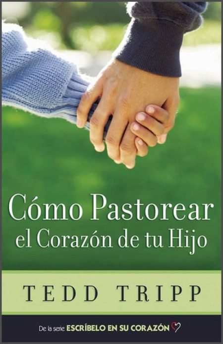 Cómo Pastorear el Corazón de tu Hijo" de Tedd Tripp, que muestra a dos personas sosteniéndose de la mano.
