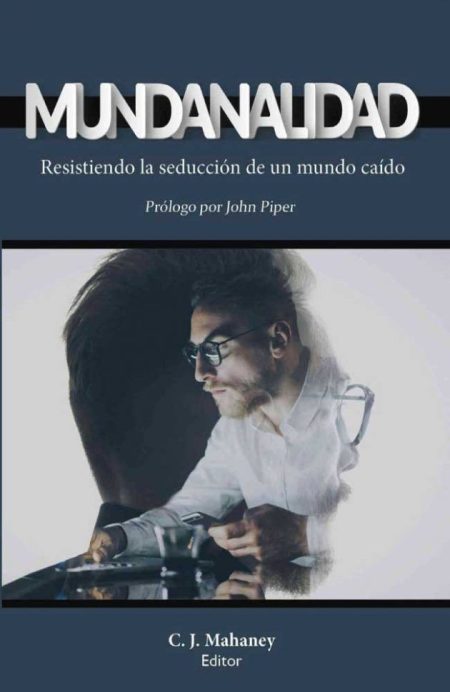 Mundanalidad: Resistiendo la seducción de un mundo caído", editado por C. J. Mahaney, con prólogo de John Piper, que muestra a un hombre leyendo un libro a contraluz.