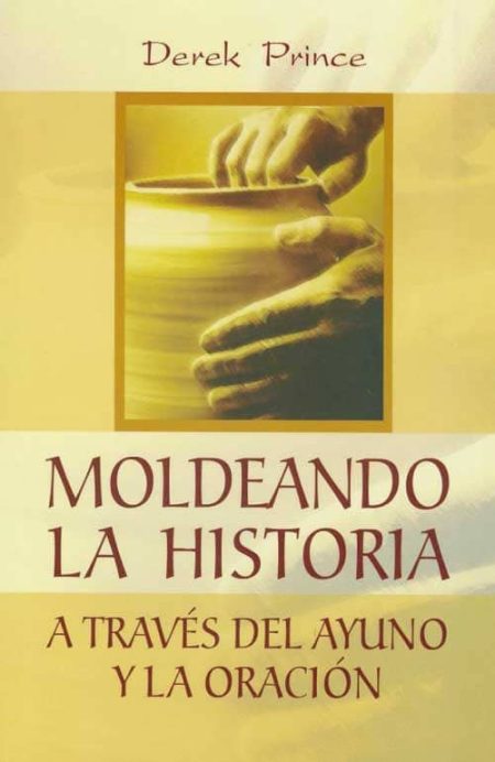 Moldeando la Historia a través del ayuno y la oración" de Derek Prince, con imagen de manos moldeando barro.