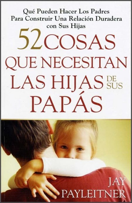 52 cosas que necesitan las hijas de sus papás" de Jay Payleitner, con la imagen de un padre abrazando a su hija pequeña.