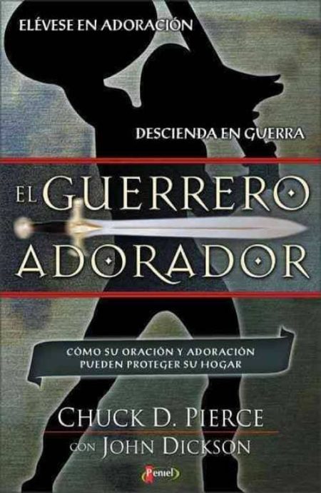 El Guerrero Adorador" de Chuck D. Pierce con John Dickson, mostrando una silueta de un guerrero con una espada y texto sobre la importancia de la oración y la adoración.