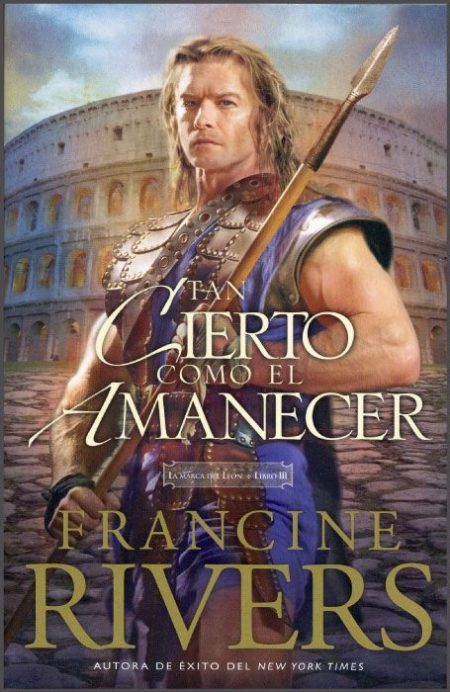Tan Cierto Como el Amanecer" de Francine Rivers, mostrando un personaje con armadura y espada frente a un coliseo.