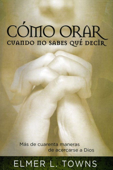 Cómo Orar Cuando No Sabes Qué Decir" de Elmer L. Towns, mostrando manos juntas en oración sobre un fondo beige.