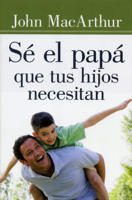 Sé el papá que tus hijos necesitan [Libro]