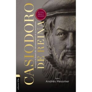 Casiodoro de Reina: Su Vida, Biblia y Teología