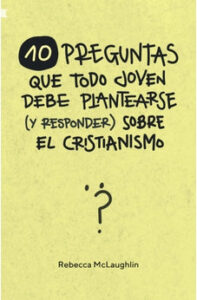 10 Preguntas Que Todo Joven Debe Plantearse (Y Responder) Sobre el Cristianismo